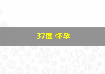 37度 怀孕